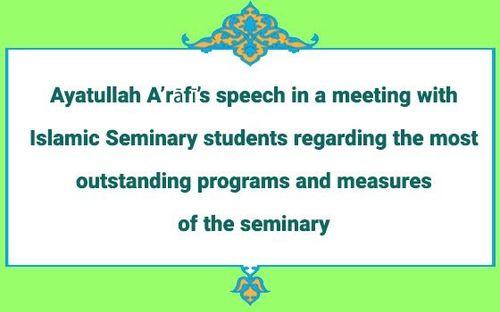 Ayatullah A’rāfī’s speech in a meeting with Islamic Seminary students regarding the most outstanding programs and measures of the seminary