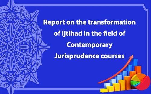 Report on the transformation of ijtihad in the field of Contemporary Jurisprudence courses
