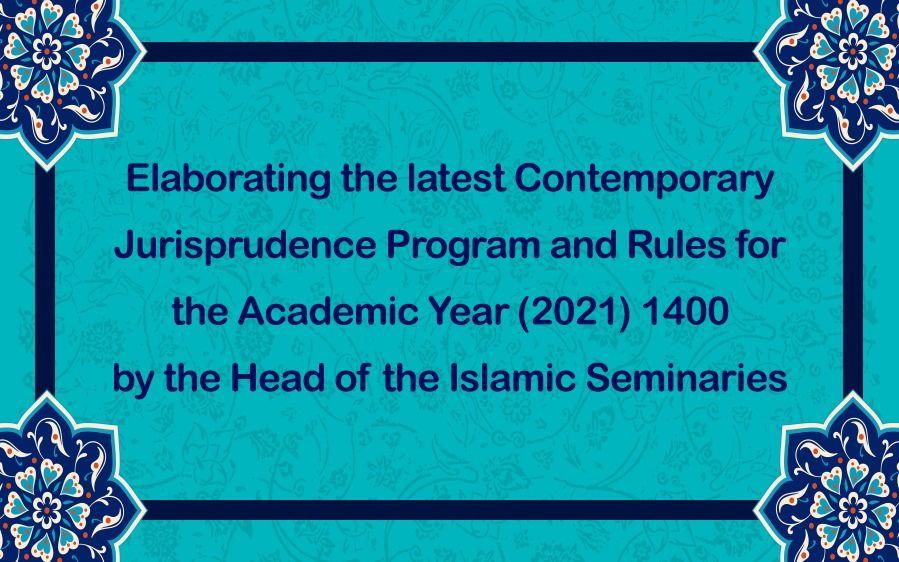 Elaborating the latest Contemporary Jurisprudence Program and Rules for the Academic Year 1400 (2021) by the Head of the Islamic Seminaries