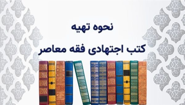 نحوه تهیه کتب اجتهادی فقه معاصر