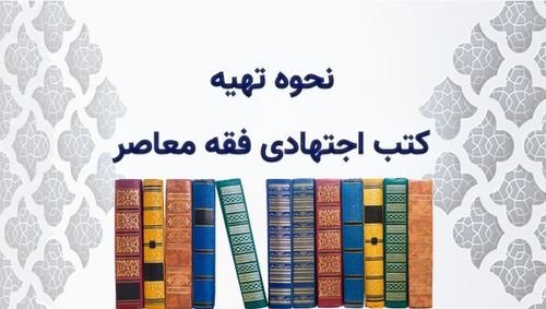 نحوه تهیه کتب اجتهادی فقه معاصر