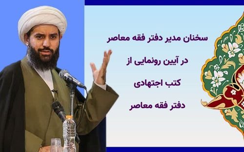 چکیده سخنان مدیر دفتر فقه معاصر حوزه های علمیه در آیین رونمایی از کتب اجتهادی دفتر فقه معاصر