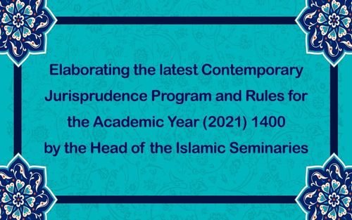 Elaborating the latest Contemporary Jurisprudence Program and Rules for the Academic Year 1400 (2021) by the Head of the Islamic Seminaries